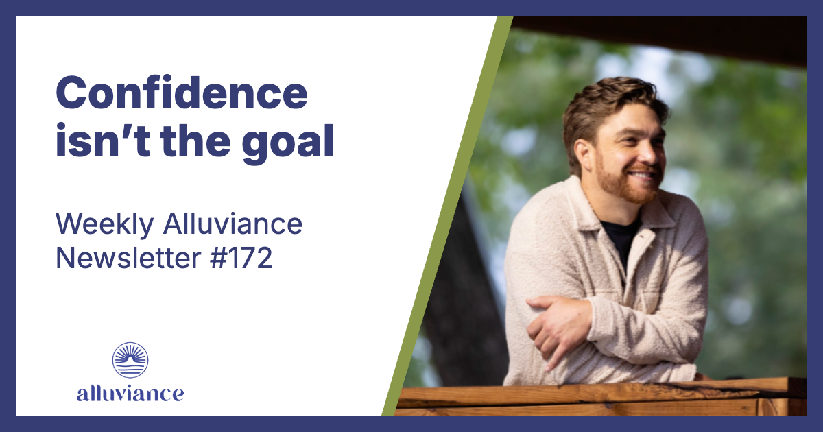 Weekly Alluviance #172: Confidence isn’t the goal